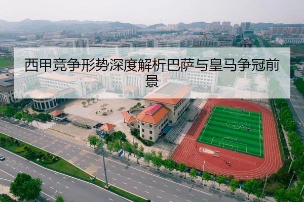 西甲竞争形势深度解析巴萨与皇马争冠前景